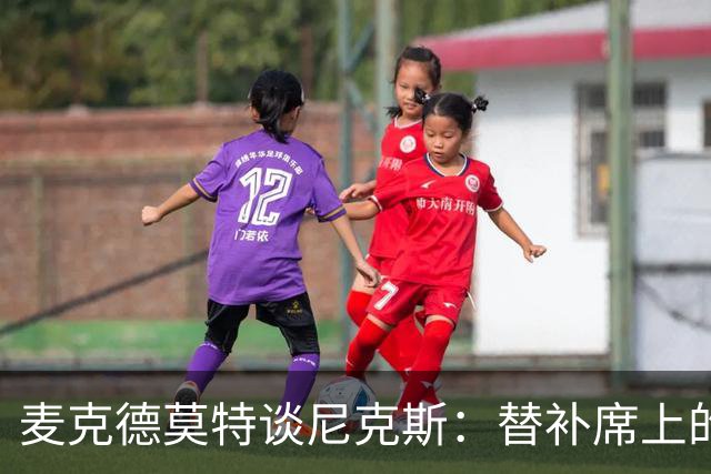 麦克德莫特谈尼克斯：替补席上的观察与担忧